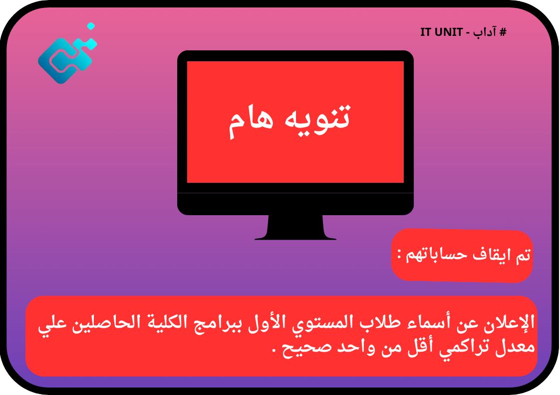 تم ايقاف حساباتهم : الإعلان عن أسماء طلاب المستوي الأول ببرامج الكلية الحاصلين علي معدل تراكمي أقل من واحد صحيح .