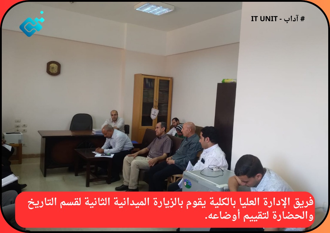 فريق الإدارة العليا بالكلية يقوم بالزيارة الميدانية الثانية لقسم التاريخ والحضارة لتقييم أوضاعه .