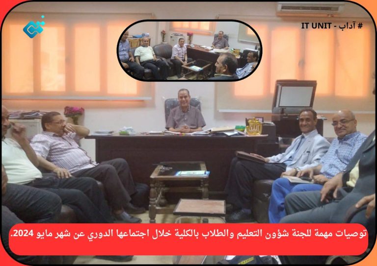 توصيات مهمة للجنة شؤون التعليم والطلاب بالكلية خلال اجتماعها الدوري عن شهر مايو 2024.
