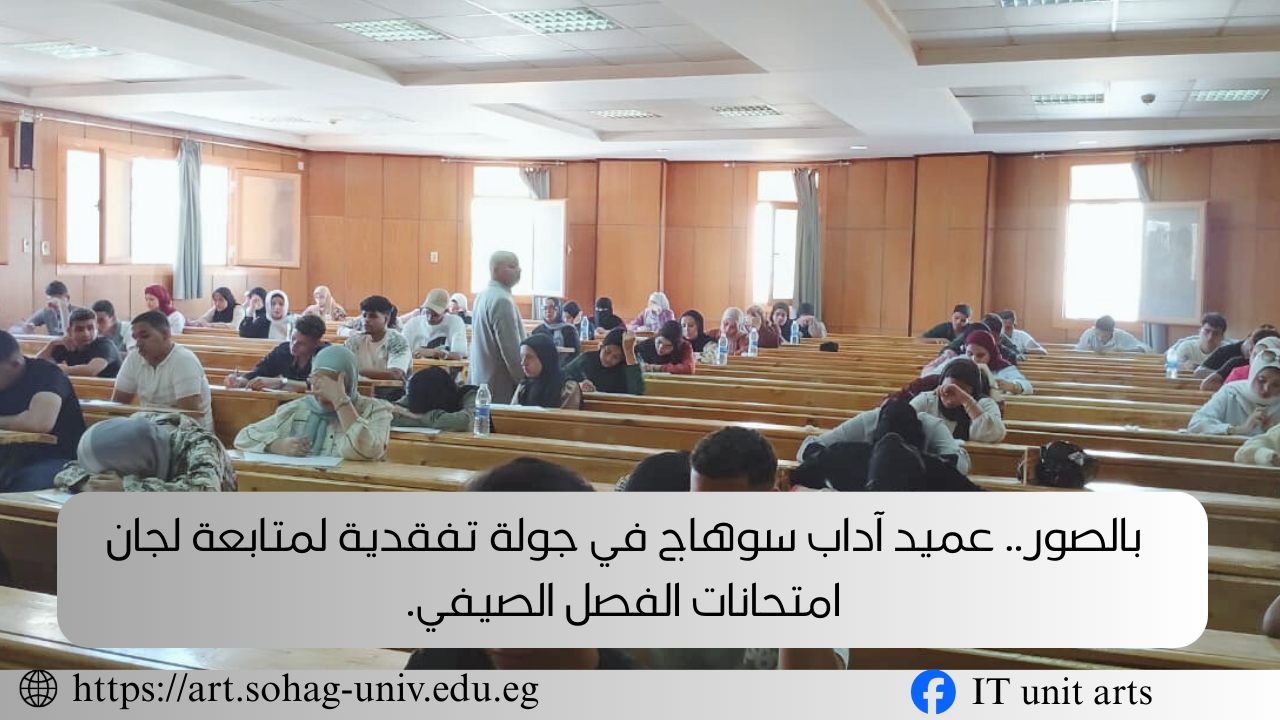 بالصور.. عميد آداب سوهاج في جولة ميدانية لمتابعة لجان امتحانات الفصل الصيفي.